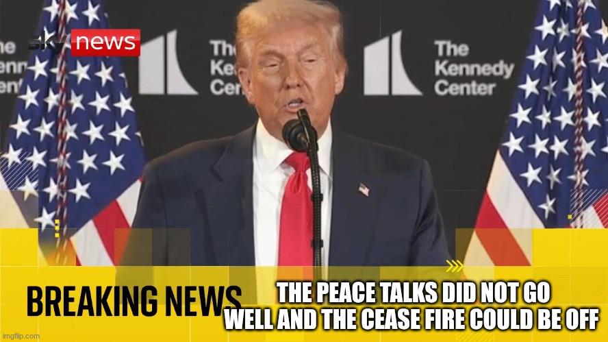 trump | THE PEACE TALKS DID NOT GO WELL AND THE CEASE FIRE COULD BE OFF | image tagged in trump | made w/ Imgflip meme maker