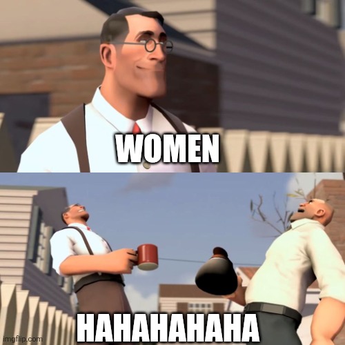 Ha ha women | WOMEN HAHAHAHAHA | image tagged in ha ha women | made w/ Imgflip meme maker