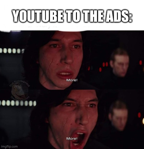 Kylo Ren more | YOUTUBE TO THE ADS: | image tagged in kylo ren more | made w/ Imgflip meme maker