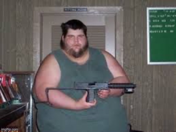 Fat man wit da gun | image tagged in fat man wit da gun | made w/ Imgflip meme maker