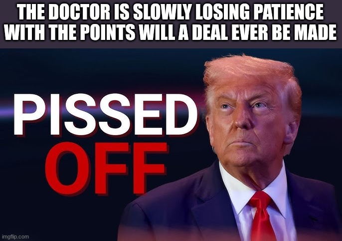 trump | THE DOCTOR IS SLOWLY LOSING PATIENCE WITH THE POINTS WILL A DEAL EVER BE MADE | image tagged in trump | made w/ Imgflip meme maker