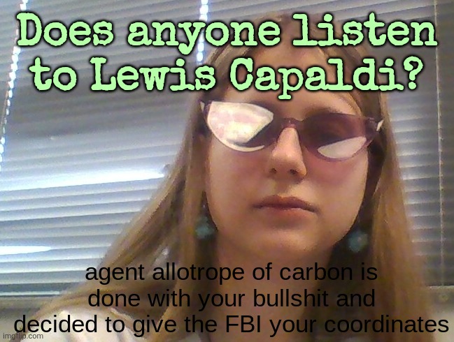 AgentDiamond. Is Done | Does anyone listen to Lewis Capaldi? | image tagged in agentdiamond is done | made w/ Imgflip meme maker