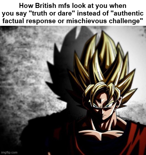 British people are evil ? | How British mfs look at you when you say "truth or dare" instead of "authentic factual response or mischievous challenge" | image tagged in united kingdom,funny,english | made w/ Imgflip meme maker