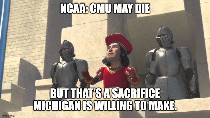 Lord Farquaad Sacrifice | NCAA: CMU MAY DIE; BUT THAT'S A SACRIFICE MICHIGAN IS WILLING TO MAKE. | image tagged in lord farquaad sacrifice | made w/ Imgflip meme maker