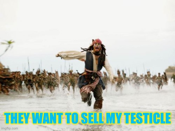 Jack Sparrow Being Chased | THEY WANT TO SELL MY TESTICLE | image tagged in memes,jack sparrow being chased | made w/ Imgflip meme maker