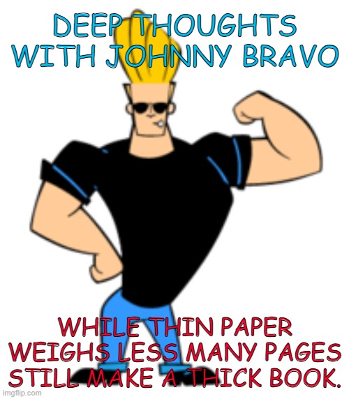 Johnny Bravo | DEEP THOUGHTS WITH JOHNNY BRAVO; WHILE THIN PAPER WEIGHS LESS MANY PAGES STILL MAKE A THICK BOOK. | image tagged in johnny bravo | made w/ Imgflip meme maker