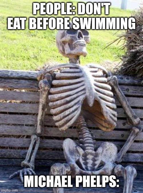 They didn't specify how long before swimming | PEOPLE: DON'T EAT BEFORE SWIMMING; MICHAEL PHELPS: | image tagged in memes,waiting skeleton | made w/ Imgflip meme maker