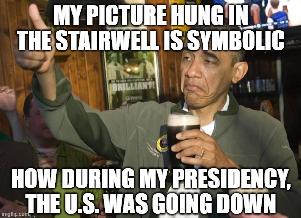 Not Bad | MY PICTURE HUNG IN THE STAIRWELL IS SYMBOLIC HOW DURING MY PRESIDENCY, THE U.S. WAS GOING DOWN | image tagged in not bad | made w/ Imgflip meme maker