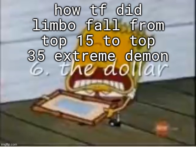 6. the dollar | how tf did limbo fall from top 15 to top 35 extreme demon | image tagged in 6 the dollar | made w/ Imgflip meme maker
