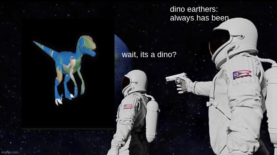 flat earthers? I don't think so... | dino earthers: always has been; wait, its a dino? | image tagged in memes,always has been | made w/ Imgflip meme maker