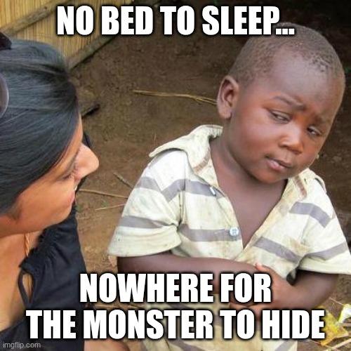 being homless has its perks | NO BED TO SLEEP... NOWHERE FOR THE MONSTER TO HIDE | image tagged in memes,third world skeptical kid | made w/ Imgflip meme maker