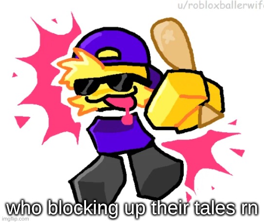 who blocking up their tales rn | made w/ Imgflip meme maker