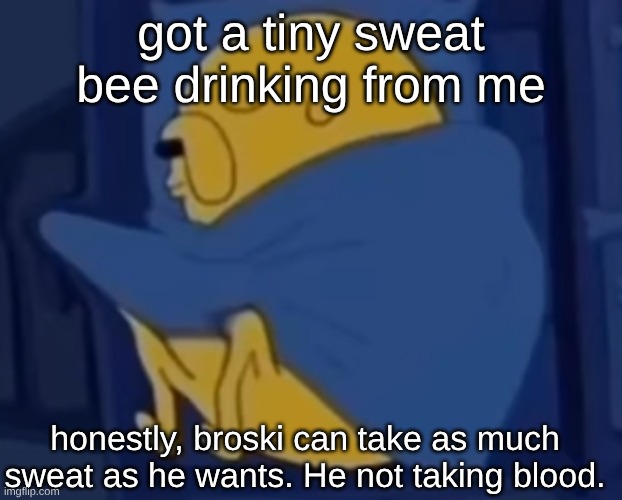 random information nobody gaf abt | got a tiny sweat bee drinking from me; honestly, broski can take as much sweat as he wants. He not taking blood. | image tagged in im jaking it | made w/ Imgflip meme maker