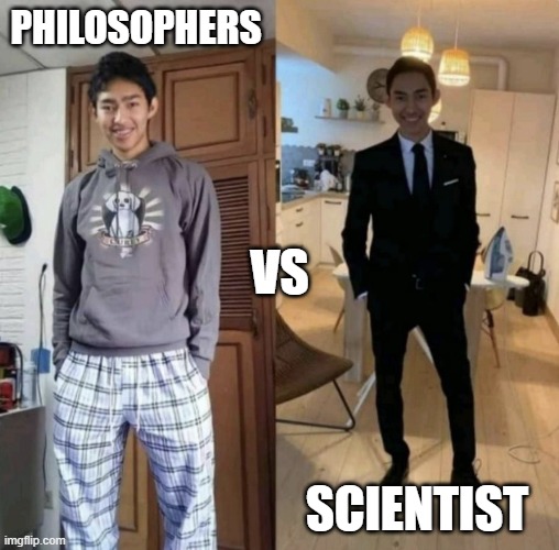 Philosophers vs Scientist be like | PHILOSOPHERS; VS; SCIENTIST | image tagged in pajama vs suit | made w/ Imgflip meme maker
