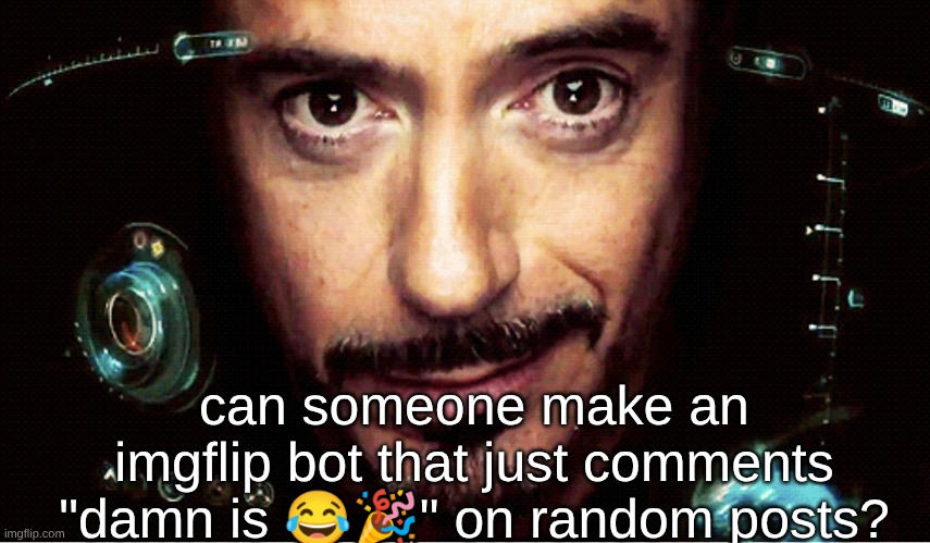 Jarvis | can someone make an imgflip bot that just comments "damn is 😂🎉" on random posts? | image tagged in jarvis | made w/ Imgflip meme maker