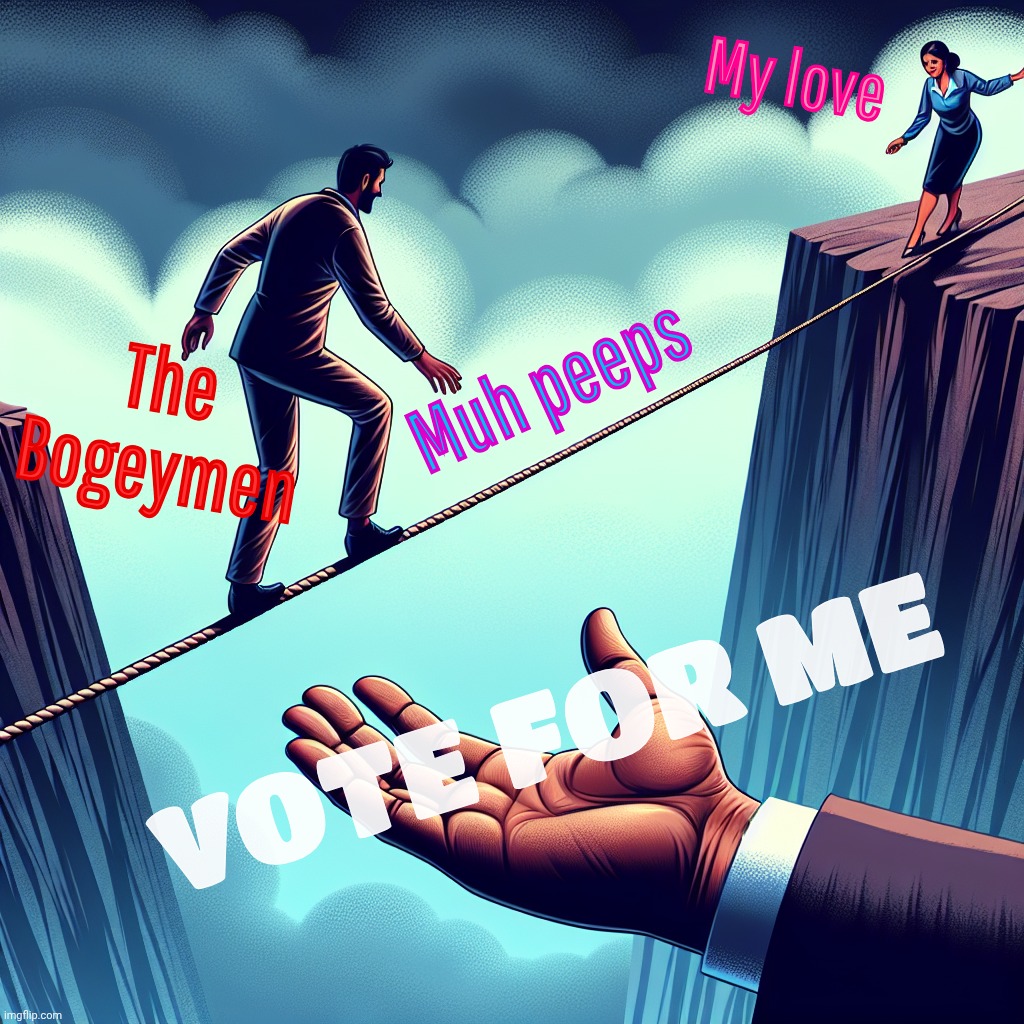 Vote for me, and I'll rescue thee | My love; Muh peeps; The Bogeymen; VOTE FOR ME | image tagged in a unskilled person willing to walk a tightrope one error they | made w/ Imgflip meme maker