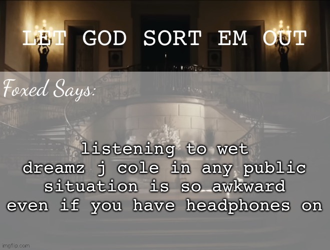 like “gng what you listening to?” “you freak” | listening to wet dreamz j cole in any public situation is so awkward even if you have headphones on | image tagged in foxed lgseo temp | made w/ Imgflip meme maker