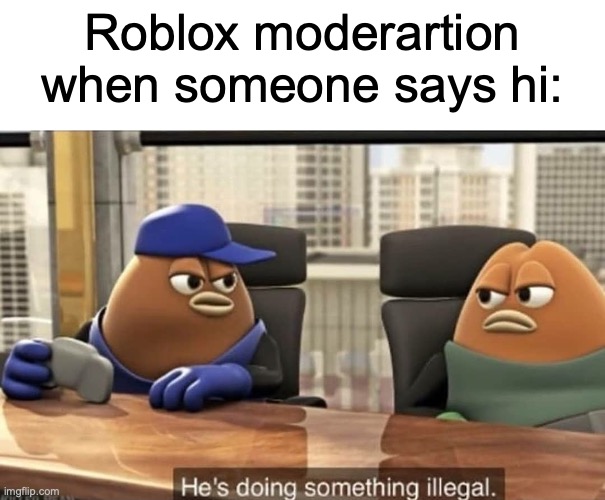Meanwhile some get away with truly offensive stuff | Roblox moderartion when someone says hi: | image tagged in he's doing something illegal,funny,memes,roblox,unfair,stupid | made w/ Imgflip meme maker