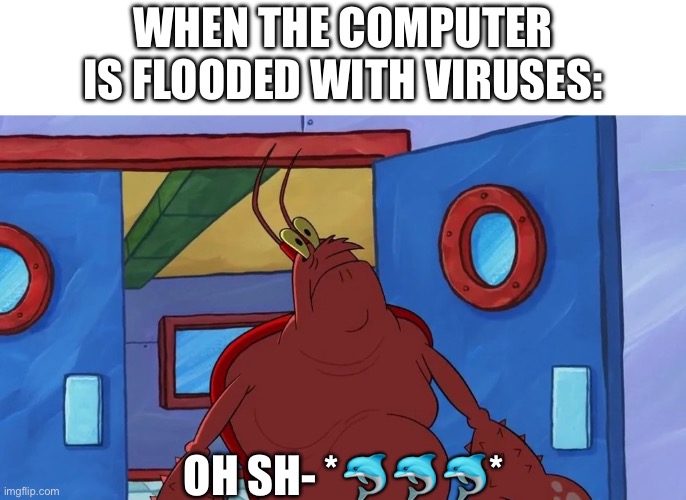Time to get a new computer | WHEN THE COMPUTER IS FLOODED WITH VIRUSES:; OH SH- *🐬🐬🐬* | image tagged in oh my neptune,computer,computer virus,windows,microsoft | made w/ Imgflip meme maker