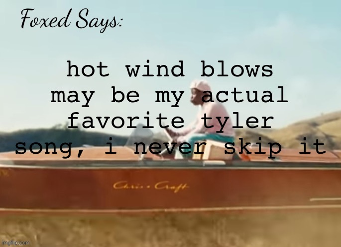 favorite tyler feature is on P.O.V. | hot wind blows may be my actual favorite tyler song, i never skip it | image tagged in foxed cmiygl temp | made w/ Imgflip meme maker