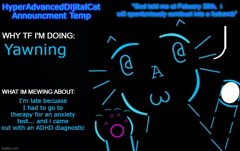 imagine | Yawning; I'm late becuase I had to go to therapy for an anxiety test... and i came out with an ADHD diagnostic | image tagged in hyperadvanceddijitalcat new announcment temp | made w/ Imgflip meme maker