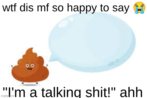 yurpsicles | wtf dis mf so happy to say 😭; "I'm a talking shit!" ahh | made w/ Imgflip meme maker