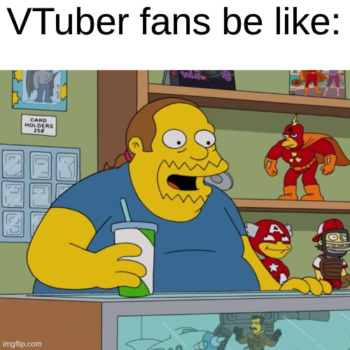 I Can Now Use Comic Book Guy To Make Fun of Specific People | VTuber fans be like: | image tagged in memes,the simpsons,vtuber,funny memes,funny | made w/ Imgflip meme maker