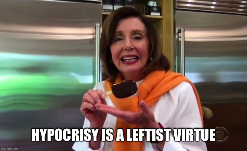 Nancy Pelosi Ice Cream | HYPOCRISY IS A LEFTIST VIRTUE | image tagged in nancy pelosi ice cream | made w/ Imgflip meme maker