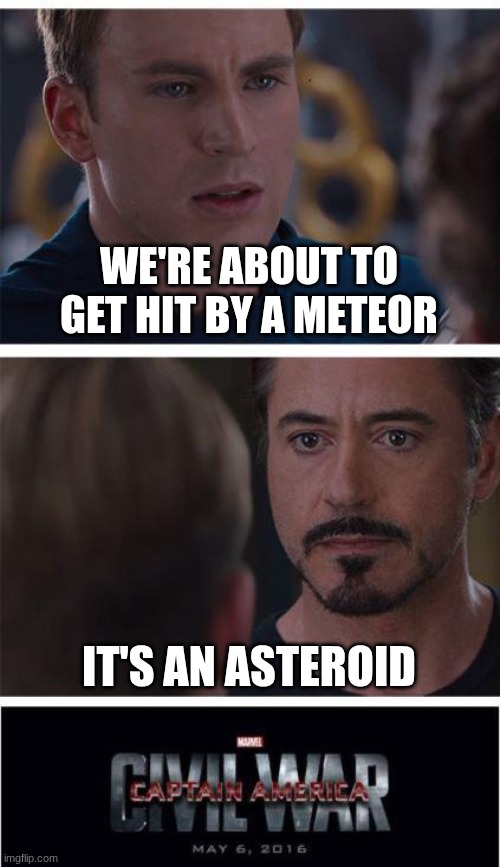 Arguing before it hits the city | WE'RE ABOUT TO GET HIT BY A METEOR; IT'S AN ASTEROID | image tagged in memes,marvel civil war 1,funny,space | made w/ Imgflip meme maker