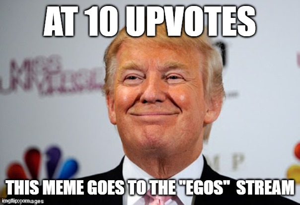 (Joke) | AT 10 UPVOTES; THIS MEME GOES TO THE "EGOS"  STREAM | image tagged in donald trump approves | made w/ Imgflip meme maker