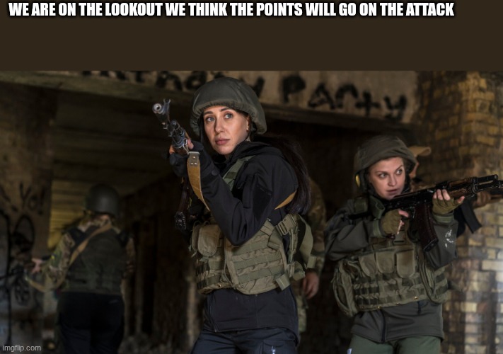 soldiers | WE ARE ON THE LOOKOUT WE THINK THE POINTS WILL GO ON THE ATTACK | image tagged in soldiers | made w/ Imgflip meme maker