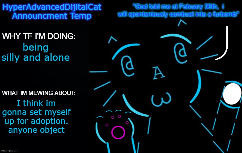being silly and alone; I think im gonna set myself up for adoption. anyone object | image tagged in hyperadvanceddijitalcat new announcment temp | made w/ Imgflip meme maker