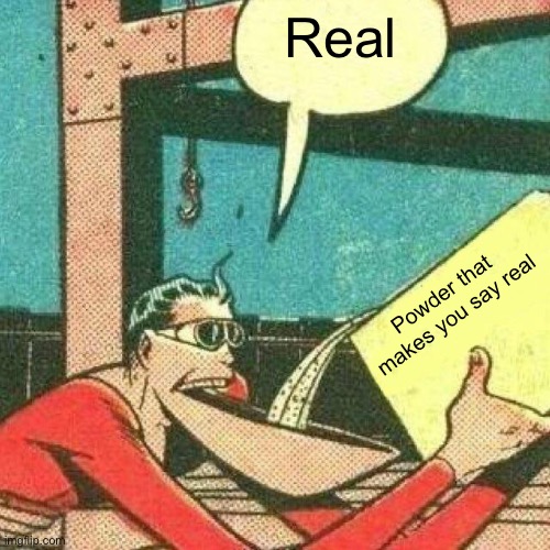 Powder that makes you say yes | Real Powder that makes you say real | image tagged in powder that makes you say yes | made w/ Imgflip meme maker