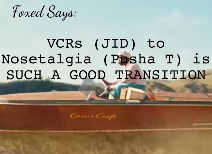 Foxed CMIYGL temp | VCRs (JID) to Nosetalgia (Pusha T) is SUCH A GOOD TRANSITION | image tagged in foxed cmiygl temp | made w/ Imgflip meme maker