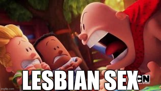 captain underpants yelling | LESBIAN SEX | image tagged in captain underpants yelling | made w/ Imgflip meme maker