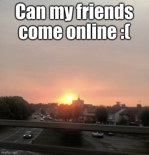 Sunset | Can my friends come online :( | image tagged in sunset | made w/ Imgflip meme maker