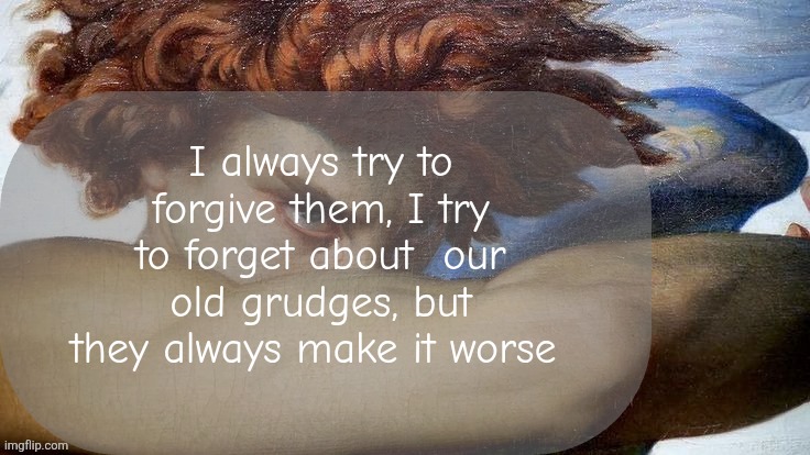 Hate | I always try to forgive them, I try to forget about  our old grudges, but they always make it worse | image tagged in hate | made w/ Imgflip meme maker