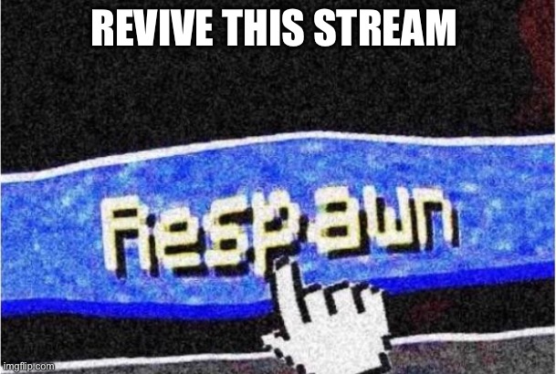 Respawn | REVIVE THIS STREAM | image tagged in respawn | made w/ Imgflip meme maker