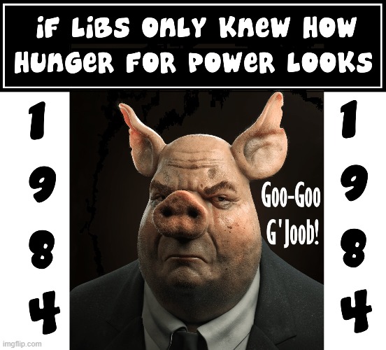 Have U seen the bigger piggies In their starched white shirts? | image tagged in vince vance,liberals,power,greed,pigs,memes | made w/ Imgflip meme maker
