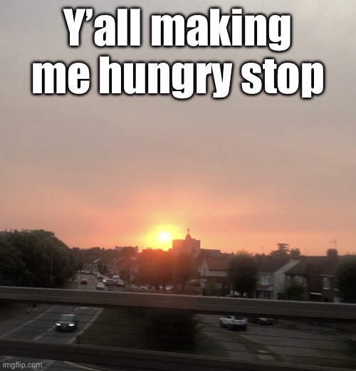 Sunset | Y’all making me hungry stop | image tagged in sunset | made w/ Imgflip meme maker