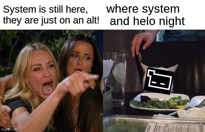 were system (why are they not on their acc) | System is still here, they are just on an alt! where system  and helo night | image tagged in memes,woman yelling at cat | made w/ Imgflip meme maker