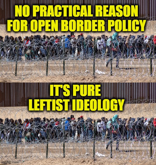 When ideology rules over common sense | NO PRACTICAL REASON
FOR OPEN BORDER POLICY; IT'S PURE 
LEFTIST IDEOLOGY | image tagged in leftists | made w/ Imgflip meme maker