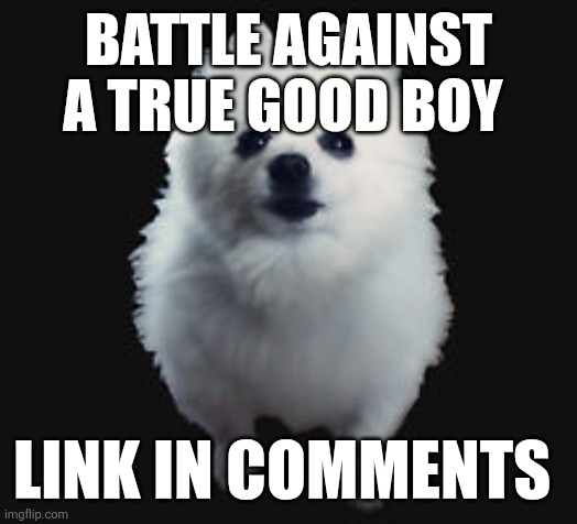 Gabe the dog | BATTLE AGAINST A TRUE GOOD BOY; LINK IN COMMENTS | image tagged in gabe the dog | made w/ Imgflip meme maker