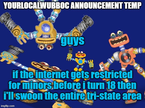 YourLocalWubboc Announcement Temp | guys; if the internet gets restricted for minors before i turn 18 then i'll swoon the entire tri-state area | image tagged in yourlocalwubboc announcement temp | made w/ Imgflip meme maker