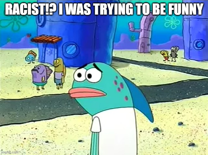 Spongebob I thought it was a joke | RACIST!? I WAS TRYING TO BE FUNNY | image tagged in spongebob i thought it was a joke | made w/ Imgflip meme maker