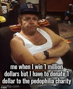Onslow Disapproves | me when I win 1 million dollars but I have to donate 1 dollar to the pedophilia charity | image tagged in onslow disapproves | made w/ Imgflip meme maker