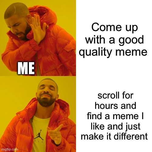That’s how this meme was mad | Come up with a good quality meme; ME; scroll for hours and find a meme I like and just make it different | image tagged in memes,drake hotline bling | made w/ Imgflip meme maker