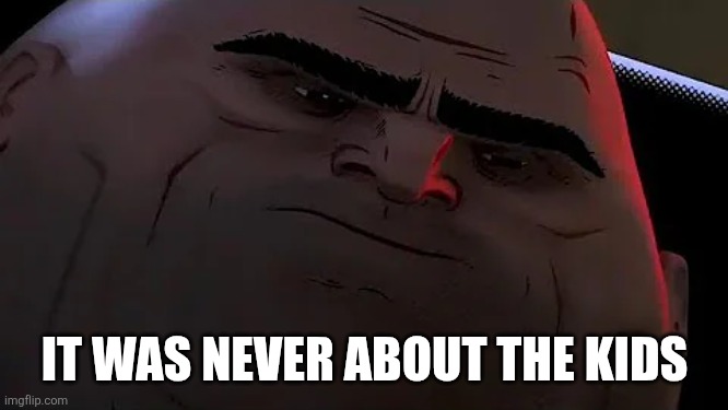 Upset Kingpin | IT WAS NEVER ABOUT THE KIDS | image tagged in upset kingpin | made w/ Imgflip meme maker