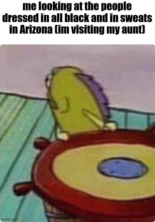 in the middle of summer btw | me looking at the people dressed in all black and in sweats in Arizona (im visiting my aunt) | image tagged in turn around,memes,funny,arizona | made w/ Imgflip meme maker