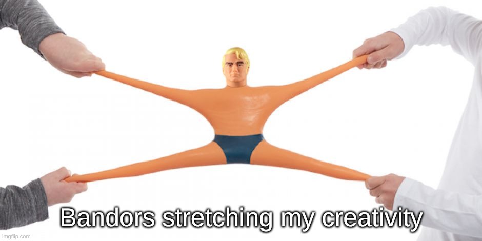 Stretch Armstrong | Bandors stretching my creativity | image tagged in stretch armstrong | made w/ Imgflip meme maker
